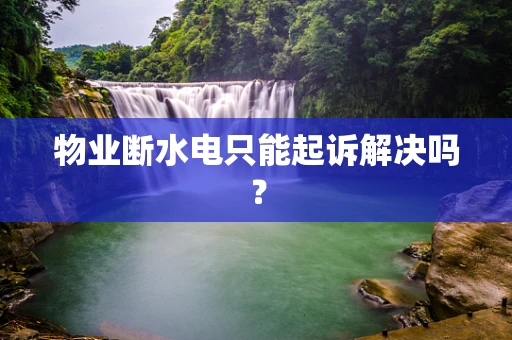 物业断水电只能起诉解决吗？