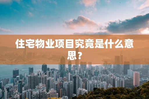 住宅物业项目究竟是什么意思？