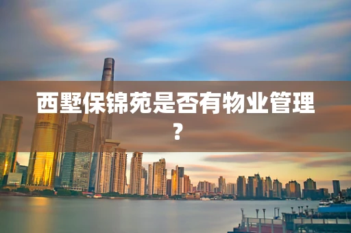 西墅保锦苑是否有物业管理？