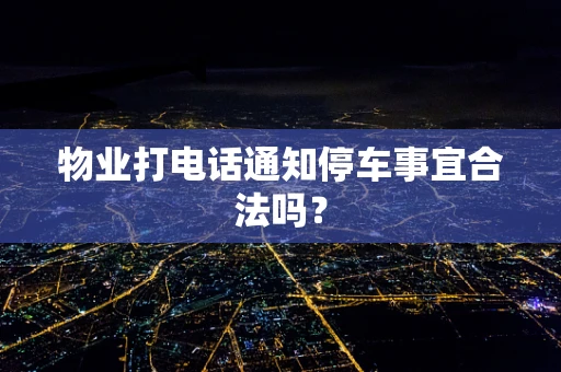 物业打电话通知停车事宜合法吗？