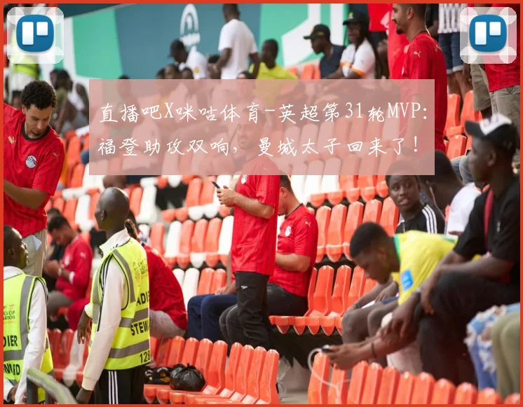 直播吧X咪咕体育-英超第31轮MVP：福登助攻双响，曼城太子回来了!