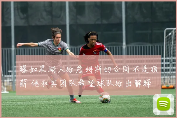 曝如果湖人给詹姆斯的合同不是顶薪 他和其团队希望球队给出解释