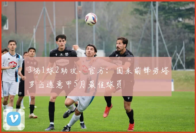 3场1球2助攻,官方:国米前锋劳塔罗当选意甲5月最佳球员