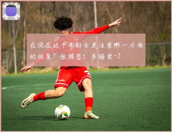 在现在这个年龄会更注重哪一方面的恢复？张稀哲：多睡觉