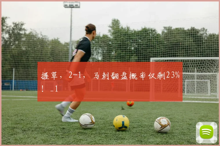 握草，2-1，马刺翻盘概率仅剩23%！_1
