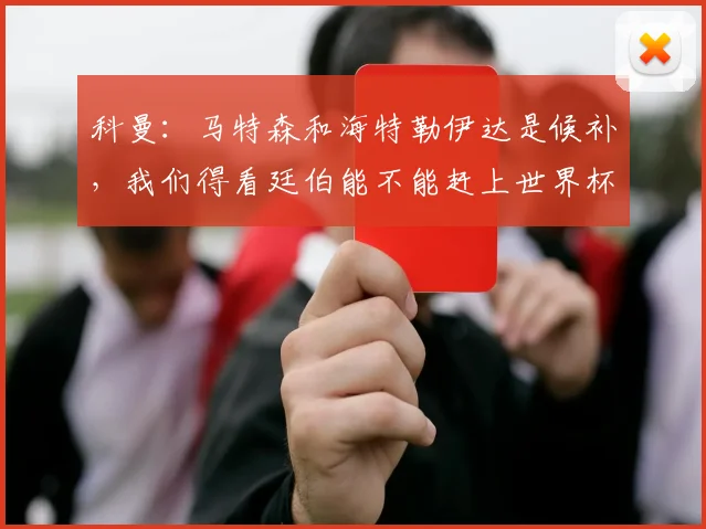 科曼：马特森和海特勒伊达是候补，我们得看廷伯能不能赶上世界杯