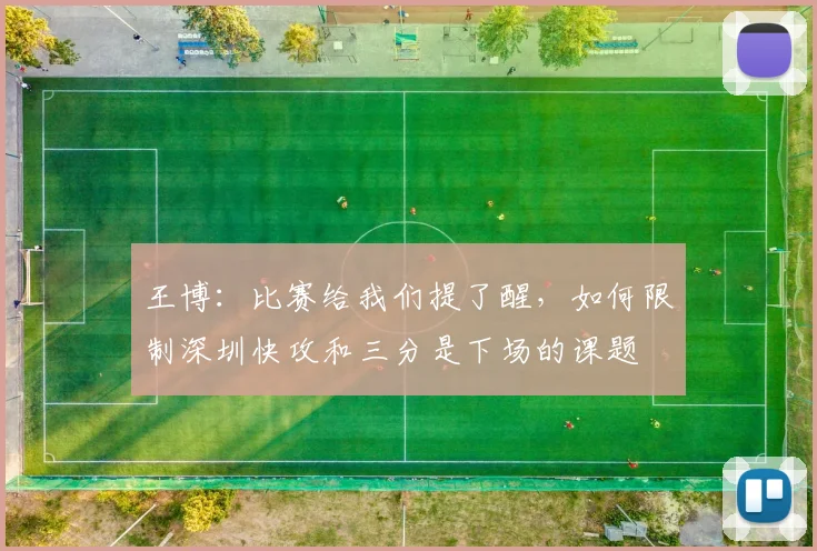 王博：比赛给我们提了醒，如何限制深圳快攻和三分是下场的课题