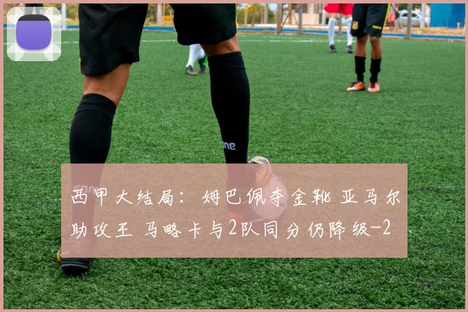 西甲大结局：姆巴佩夺金靴 亚马尔助攻王 马略卡与2队同分仍降级