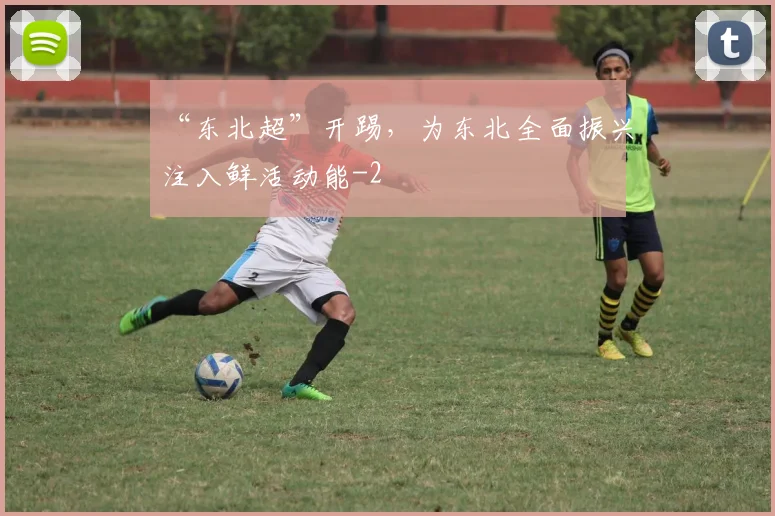 “东北超”开踢，为东北全面振兴注入鲜活动能
