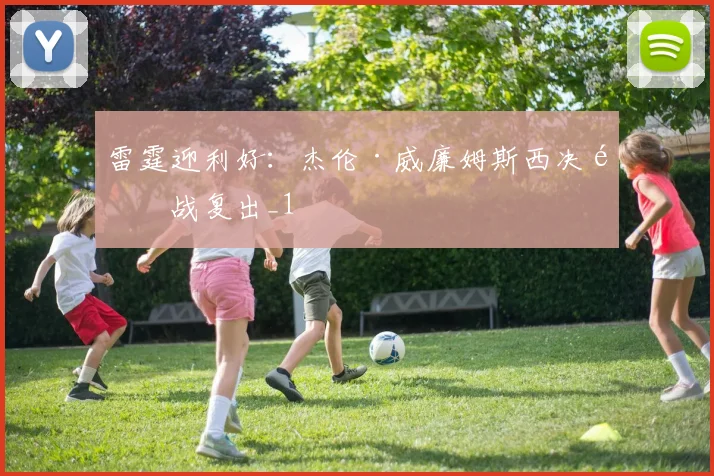 雷霆迎利好：杰伦·威廉姆斯西决首战复出_1