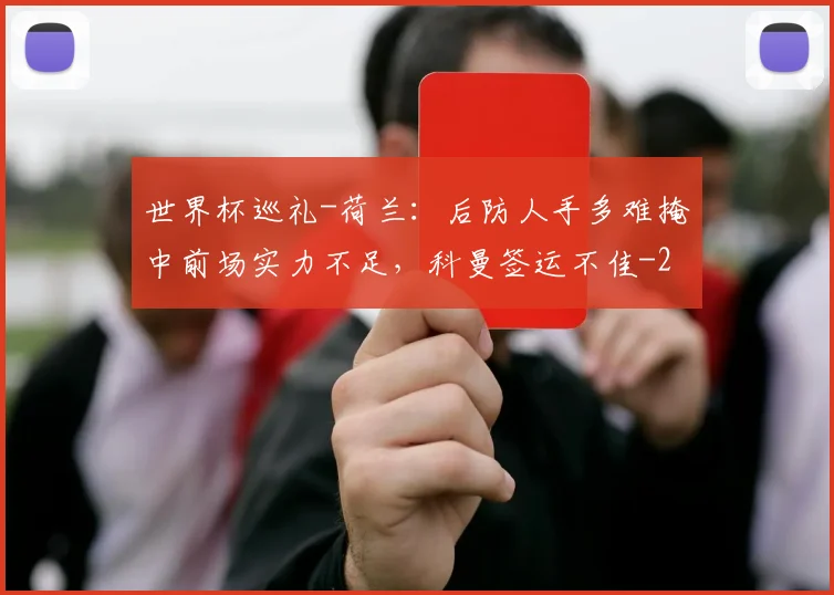 世界杯巡礼-荷兰：后防人手多难掩中前场实力不足，科曼签运不佳