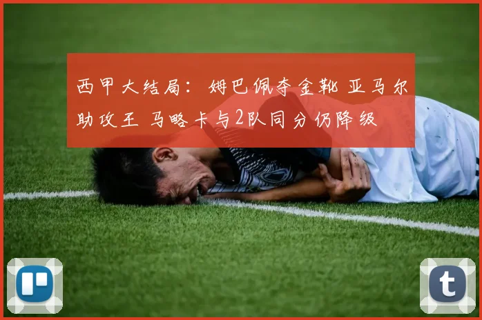 西甲大结局：姆巴佩夺金靴 亚马尔助攻王 马略卡与2队同分仍降级