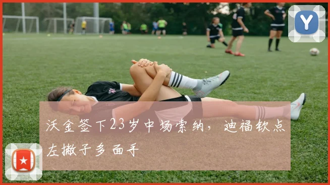 沃金签下23岁中场索纳，迪福钦点左撇子多面手