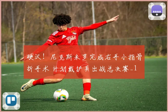 硬汉！尼克斯米罗完成右手小指骨折手术 计划戴护具出战总决赛_1