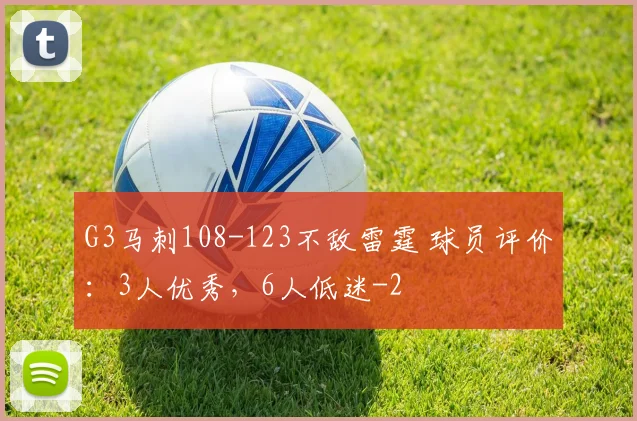 G3马刺108-123不敌雷霆 球员评价:3人优秀,6人低迷