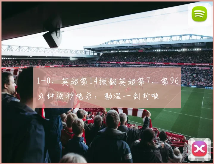 1-0，英超第14掀翻英超第7，第96分钟读秒绝杀，勒温一剑封喉