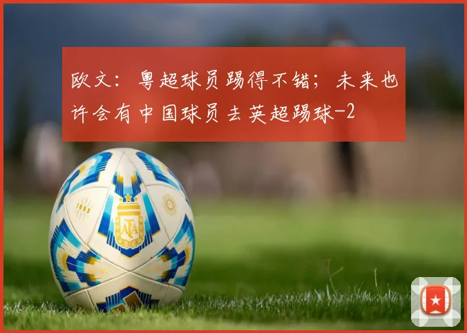 欧文：粤超球员踢得不错；未来也许会有中国球员去英超踢球