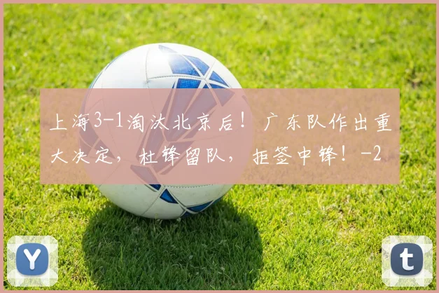 上海3-1淘汰北京后!广东队作出重大决定,杜锋留队,拒签中锋!