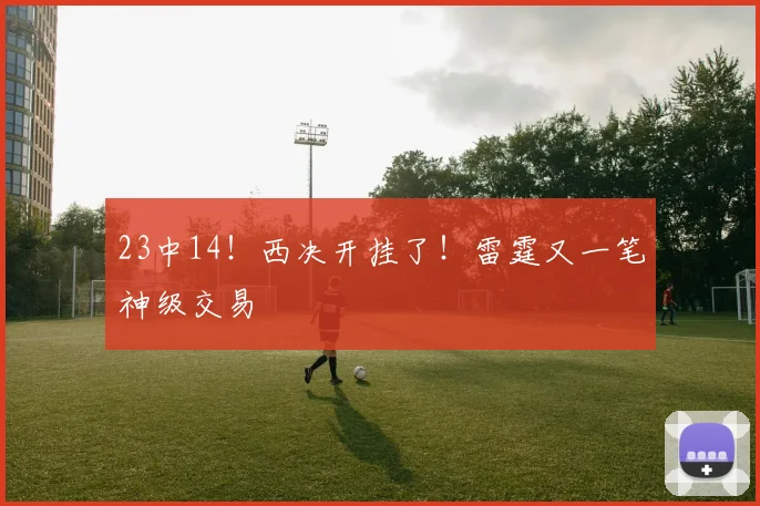 23中14！西决开挂了！雷霆又一笔神级交易