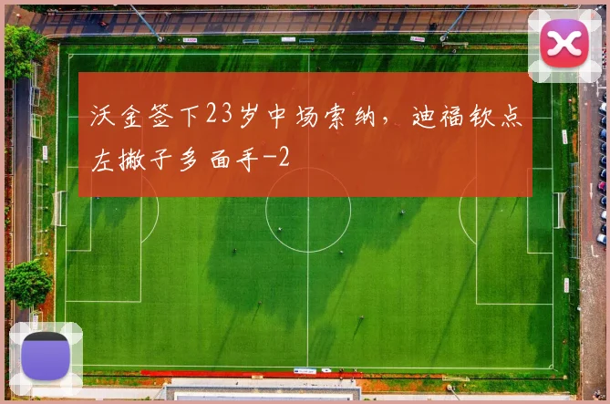 沃金签下23岁中场索纳，迪福钦点左撇子多面手