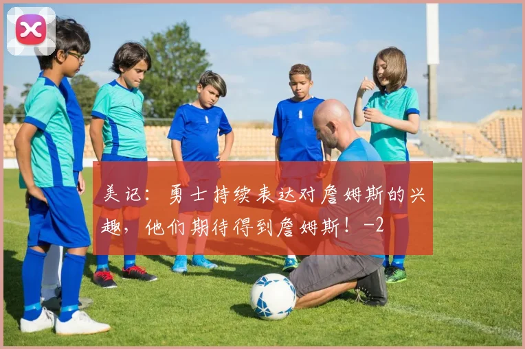 美记：勇士持续表达对詹姆斯的兴趣，他们期待得到詹姆斯！