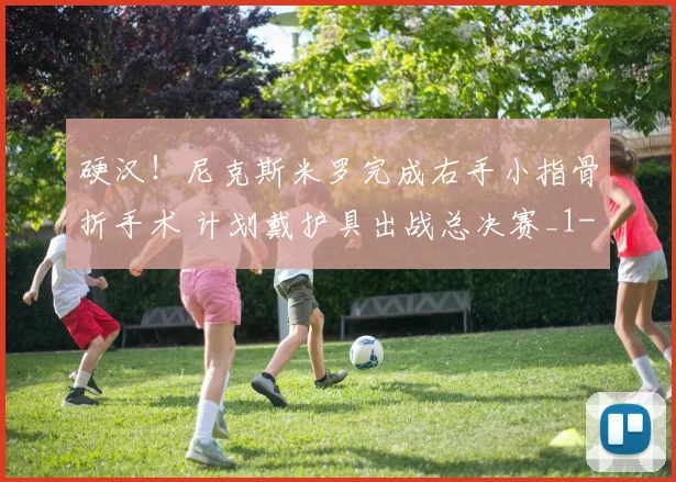硬汉！尼克斯米罗完成右手小指骨折手术 计划戴护具出战总决赛_1