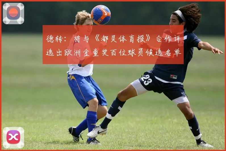 德转：将与《都灵体育报》合作评选出欧洲金童奖百位球员候选名单