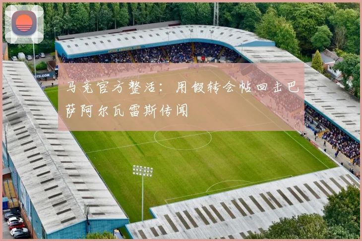 马竞官方整活：用假转会帖回击巴萨阿尔瓦雷斯传闻