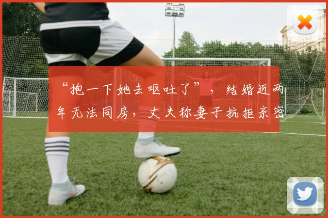 “抱一下她去呕吐了”，结婚近两年无法同房，丈夫称妻子抗拒亲密相处；男方要求离婚并退还72万元，女方称不愉快经历难以忘记