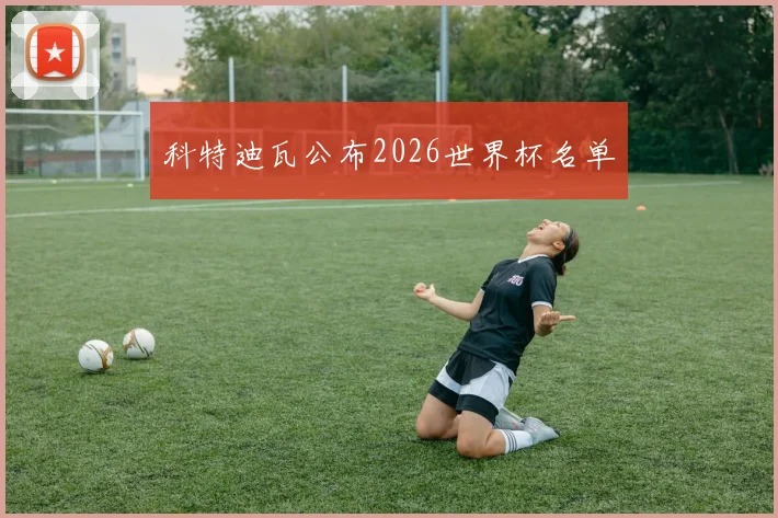 科特迪瓦公布2026世界杯名单