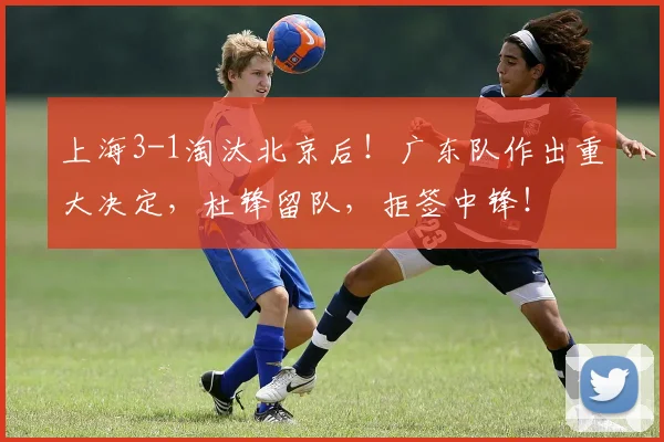 上海3-1淘汰北京后!广东队作出重大决定,杜锋留队,拒签中锋!