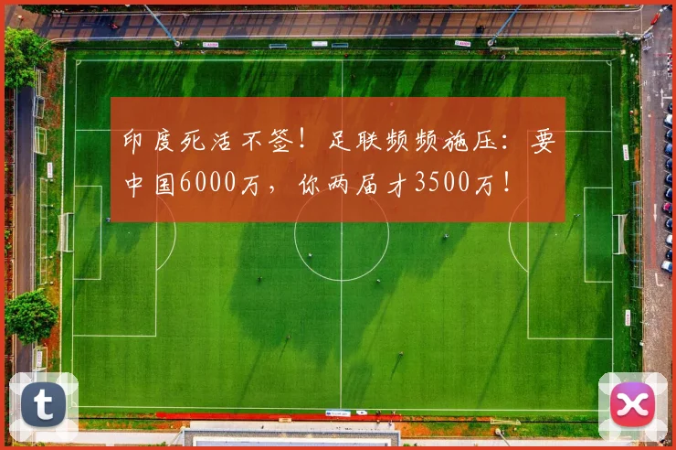 印度死活不签!足联频频施压:要中国6000万,你两届才3500万!