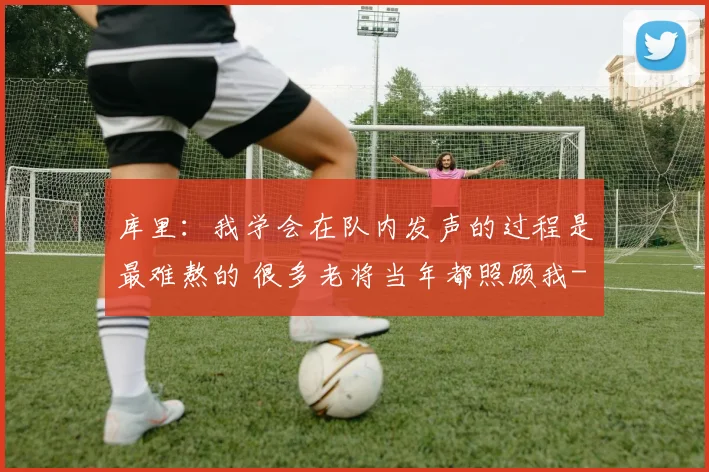 库里：我学会在队内发声的过程是最难熬的 很多老将当年都照顾我