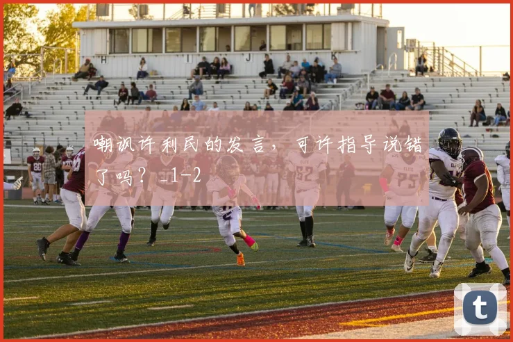 嘲讽许利民的发言,可许指导说错了吗?_1