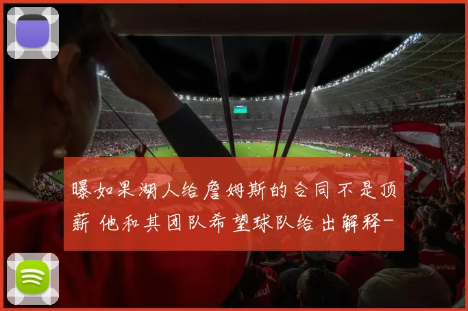 曝如果湖人给詹姆斯的合同不是顶薪 他和其团队希望球队给出解释