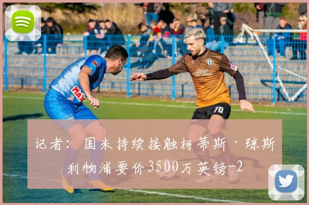 记者：国米持续接触柯蒂斯·琼斯，利物浦要价3500万英镑