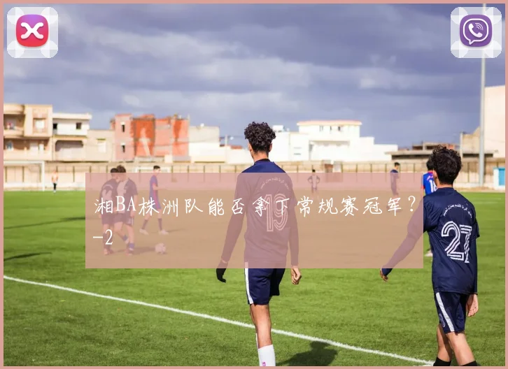 湘BA株洲队能否拿下常规赛冠军？