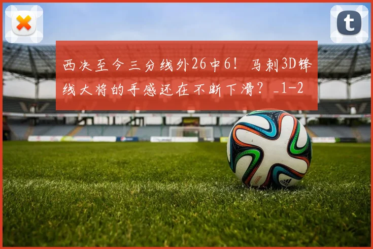 西决至今三分线外26中6！马刺3D锋线大将的手感还在不断下滑？_1