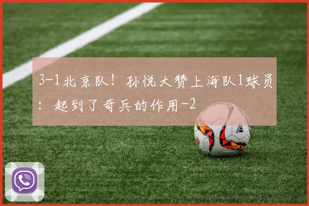 3-1北京队！孙悦大赞上海队1球员：起到了奇兵的作用