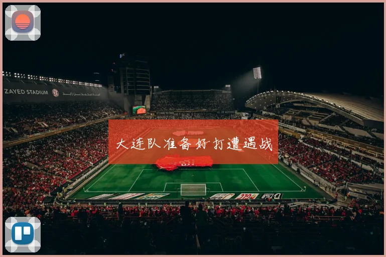 大连队准备好打遭遇战