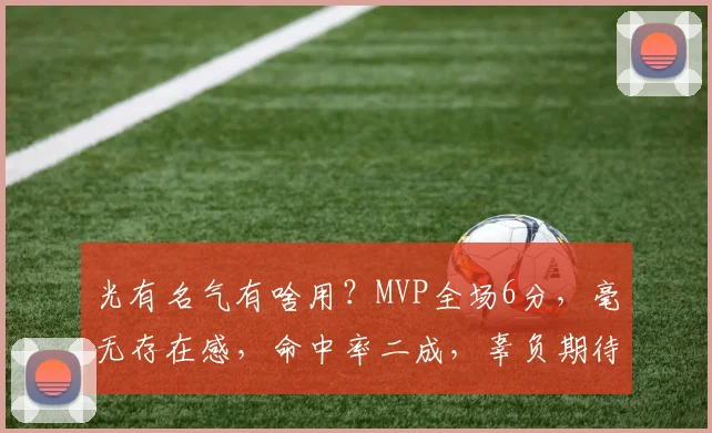 光有名气有啥用？MVP全场6分，毫无存在感，命中率二成，辜负期待