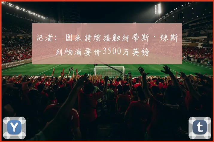记者：国米持续接触柯蒂斯·琼斯，利物浦要价3500万英镑