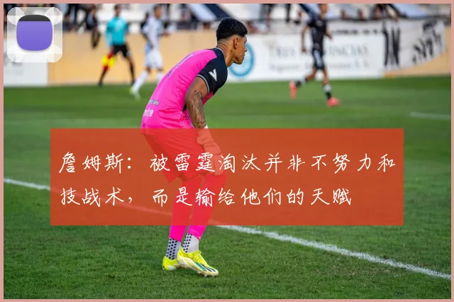 詹姆斯:被雷霆淘汰并非不努力和技战术,而是输给他们的天赋